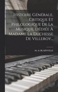 bokomslag Histoire Gnrale, Critique Et Philologique De La Musique, Ddie  Madame La Duchesse De Villeroy...