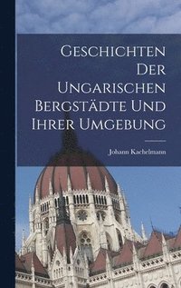 bokomslag Geschichten der ungarischen Bergstädte und ihrer Umgebung
