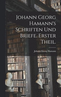 Johann Georg Hamann - Johann Georg Hamann's Schriften und Briefe. Erster Theil., Inbunden