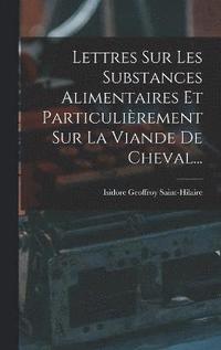 bokomslag Lettres Sur Les Substances Alimentaires Et Particulirement Sur La Viande De Cheval...