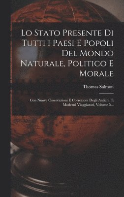 bokomslag Lo Stato Presente Di Tutti I Paesi E Popoli Del Mondo Naturale, Politico E Morale