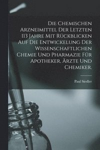 bokomslag Die chemischen Arzneimittel der letzten 113 Jahre mit Rckblicken auf die Entwickelung der wissenschaftlichen Chemie und Pharmazie fr Apotheker, rzte und Chemiker.