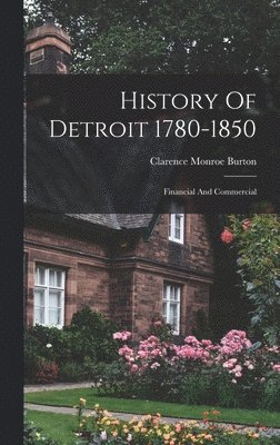 Clarence Monroe Burton - History Of Detroit 1780-1850, Inbunden