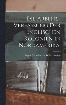 bokomslag Die Arbeits-Verfassung der Englischen Kolonien in Nordamerika.