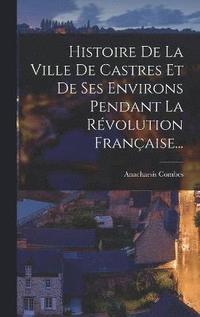 bokomslag Histoire De La Ville De Castres Et De Ses Environs Pendant La Rvolution Franaise...