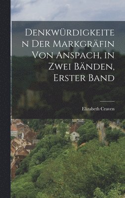 bokomslag Denkwrdigkeiten der Markgrfin von Anspach, in zwei Bnden, Erster Band