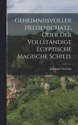 bokomslag Geheimnissvoller Heldenschatz, oder der vollstndige egyptische Magische Schild.