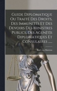 bokomslag Guide Diplomatique Ou Trait Des Droits, Des Immunits Et Des Devoirs Des Ministres Publics, Des Agen[t]s Diplomatiques Et Consulaires ......