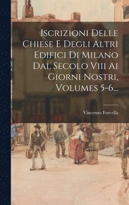 bokomslag Iscrizioni Delle Chiese E Degli Altri Edifici Di Milano Dal Secolo Viii Ai Giorni Nostri, Volumes 5-6...