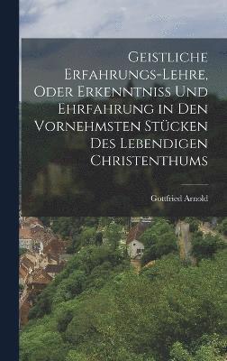 bokomslag Geistliche Erfahrungs-Lehre, oder Erkenntniss und Ehrfahrung in den vornehmsten Stcken des lebendigen Christenthums