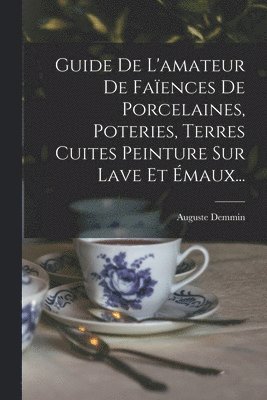 Guide De L'amateur De Faences De Porcelaines, Poteries, Terres Cuites Peinture Sur Lave Et maux... 1