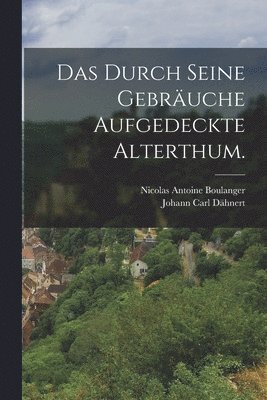 Das Durch Seine Gebruche Aufgedeckte Alterthum. 1