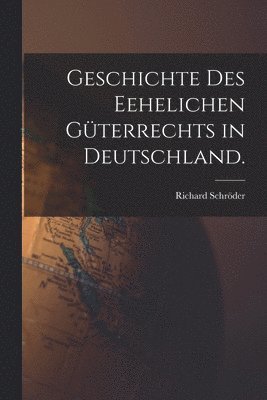 Richard Schröder - Geschichte des Eehelichen Güterrechts in Deutschland., Häftad