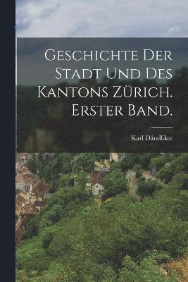 Geschichte der Stadt und des Kantons Zrich. Erster Band. 1