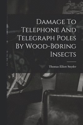 Damage To Telephone And Telegraph Poles By Wood-boring Insects