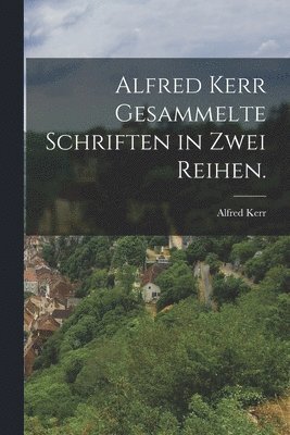 bokomslag Alfred Kerr gesammelte Schriften in zwei Reihen.