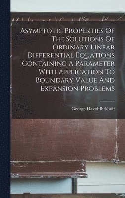 George David Birkhoff - Asymptotic Properties Of The Solutions Of Ordinary Linear Differential Equations Containing A Parameter With Application To Boundary Value And Expansion Problems, Inbunden