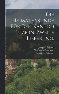 bokomslag Die Heimathskunde fr den Kanton Luzern. Zweite Lieferung.