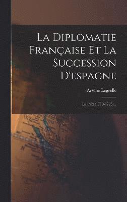 La Diplomatie Franaise Et La Succession D'espagne 1