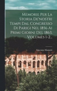 bokomslag Memorie Per La Storia De'nostri Tempi Dal Congresso Di Parigi Nel 1856 Ai Primi Giorni Del 1863, Volumes 1-2...