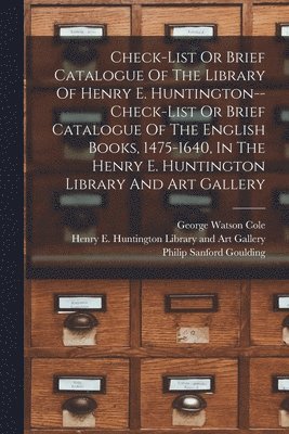 Henry E Huntington Library and Art G, George Watson Cole, Philip Sanford Goulding - Check-list Or Brief Catalogue Of The Library Of Henry E. Huntington--check-list Or Brief Catalogue Of The English Books, 1475-1640, In The Henry E. Huntington Library And Art Gallery, Häftad