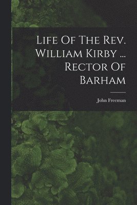 Life Of The Rev. William Kirby ... Rector Of Barham 1