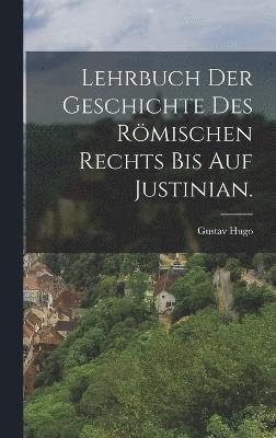 Gustav Hugo - Lehrbuch der Geschichte des Römischen Rechts bis auf Justinian., Inbunden