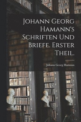 bokomslag Johann Georg Hamann's Schriften und Briefe. Erster Theil.