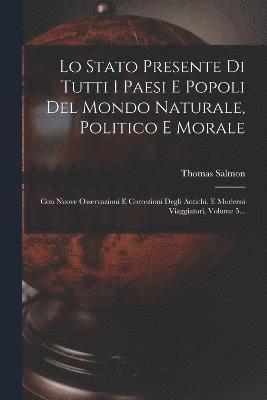 Lo Stato Presente Di Tutti I Paesi E Popoli Del Mondo Naturale, Politico E Morale 1