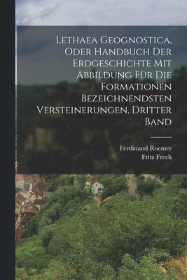 Lethaea Geognostica, Oder Handbuch der Erdgeschichte mit Abbildung fr die Formationen bezeichnendsten Versteinerungen, Dritter Band 1