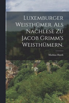 bokomslag Luxemburger Weisthmer. als nachlese zu Jacob Grimm's Weisthmern.