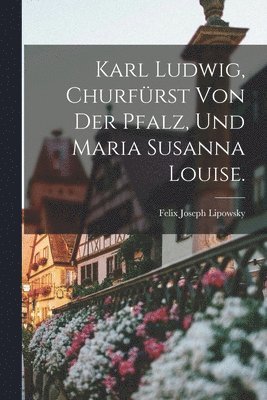 bokomslag Karl Ludwig, Churfrst von der Pfalz, und Maria Susanna Louise.