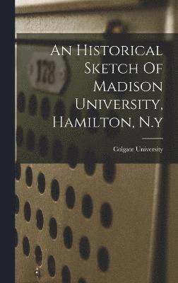 An Historical Sketch Of Madison University, Hamilton, N.y 1