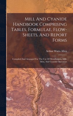 Mill And Cyanide Handbook Comprising Tables, Formulae, Flow-sheets, And Report Forms 1