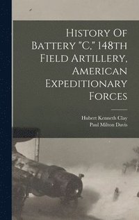 bokomslag History Of Battery "c," 148th Field Artillery, American Expeditionary Forces