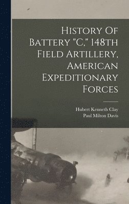 bokomslag History Of Battery "c," 148th Field Artillery, American Expeditionary Forces