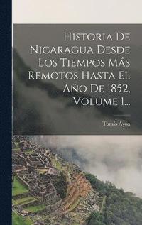 bokomslag Historia De Nicaragua Desde Los Tiempos Ms Remotos Hasta El Ao De 1852, Volume 1...