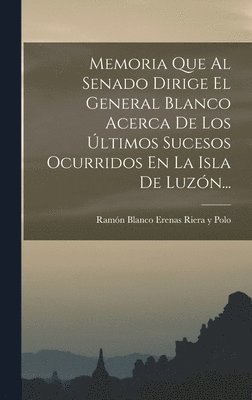 bokomslag Memoria Que Al Senado Dirige El General Blanco Acerca De Los ltimos Sucesos Ocurridos En La Isla De Luzn...