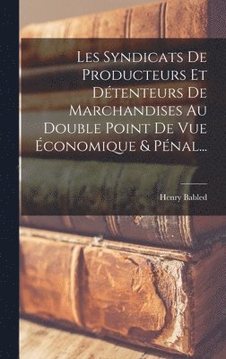 Les Syndicats De Producteurs Et Détenteurs De Marchandises Au Double Point De Vue Économique & Pénal...