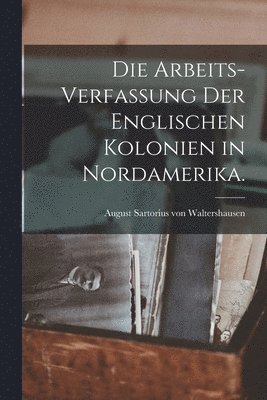 bokomslag Die Arbeits-Verfassung der Englischen Kolonien in Nordamerika.