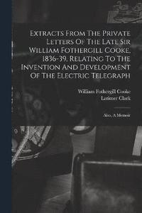 bokomslag Extracts From The Private Letters Of The Late Sir William Fothergill Cooke, 1836-39, Relating To The Invention And Development Of The Electric Telegraph