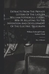 bokomslag Extracts From The Private Letters Of The Late Sir William Fothergill Cooke, 1836-39, Relating To The Invention And Development Of The Electric Telegraph