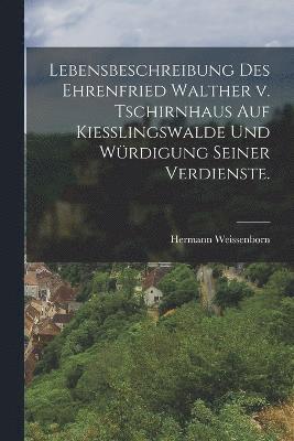 bokomslag Lebensbeschreibung des Ehrenfried Walther v. Tschirnhaus auf Kiesslingswalde und Wrdigung seiner Verdienste.