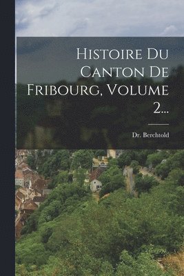 bokomslag Histoire Du Canton De Fribourg, Volume 2...