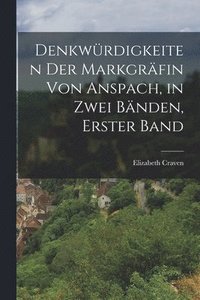 bokomslag Denkwrdigkeiten der Markgrfin von Anspach, in zwei Bnden, Erster Band