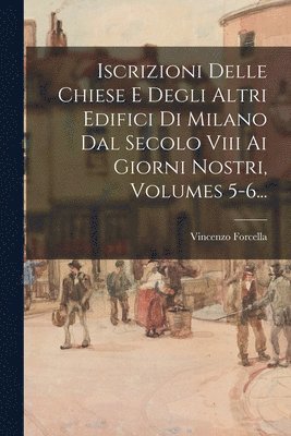 bokomslag Iscrizioni Delle Chiese E Degli Altri Edifici Di Milano Dal Secolo Viii Ai Giorni Nostri, Volumes 5-6...