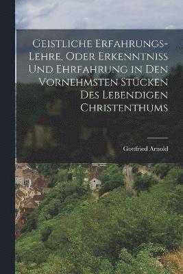 bokomslag Geistliche Erfahrungs-Lehre, oder Erkenntniss und Ehrfahrung in den vornehmsten Stcken des lebendigen Christenthums