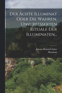 bokomslag Der chte Illuminat Oder Die Wahren, Unverbesserten Rituale Der Illuminaten...