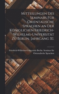 Mitteilungen des Seminars fr Orientalische Sprachen an der Kniglichen Friedrich-Wilhelms-Universitt zu Berlin. Jahrgang XI. 1