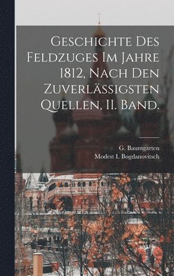 Modest I Bogdanovitsch, G Baumgarten - Geschichte Des Feldzuges Im Jahre 1812, Nach Den Zuverlässigsten Quellen, II. Band., Inbunden